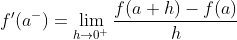 f'(a^-)=\lim_{h\rightarrow 0^+}\dfrac{f(a+h)-f(a)}{h}